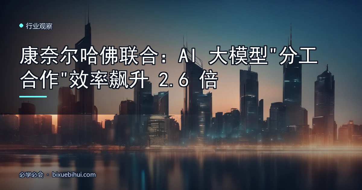 康奈尔哈佛联合:AI 大模型"分工合作"效率飙升 2.6 倍