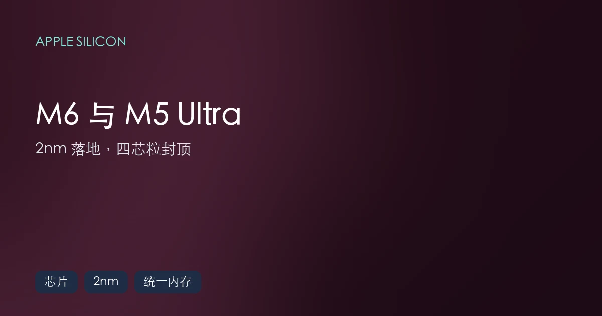 Apple M6 与 M5 Ultra:2nm 落地,四芯粒封顶