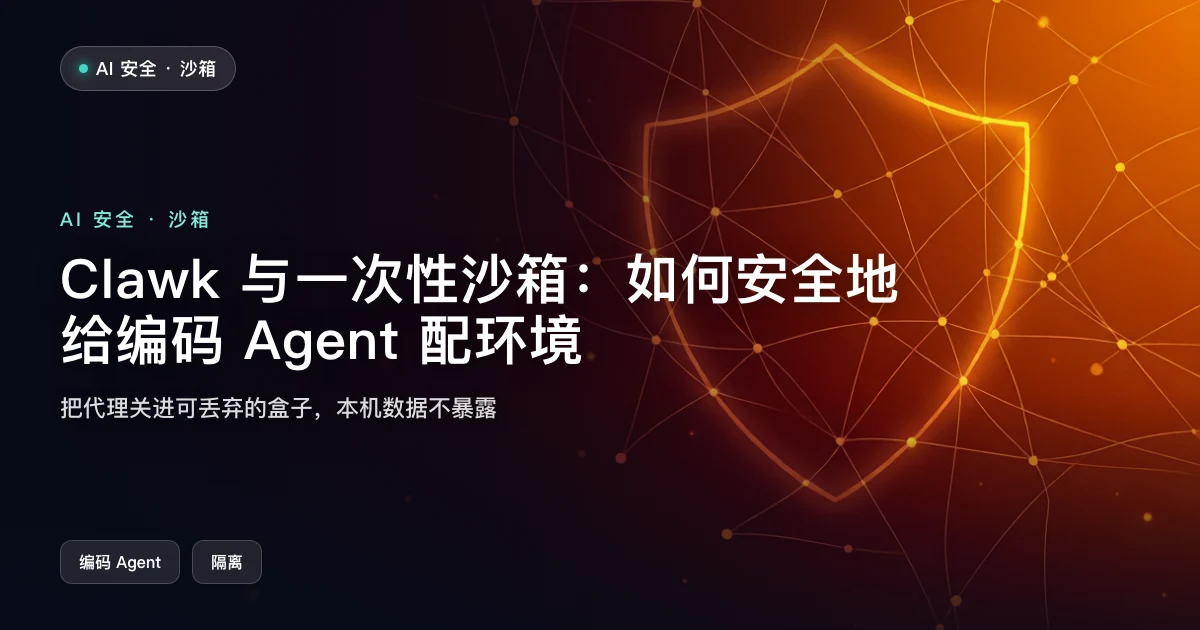 Clawk 与一次性沙箱:如何安全地给编码 Agent 配环境
