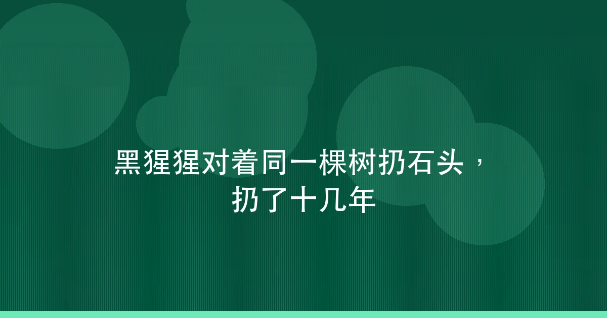 黑猩猩对着同一棵树扔石头,扔了十几年