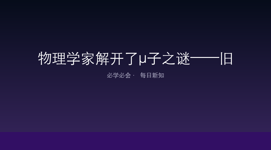 物理学家解开了μ子之谜——旧实验结果对不上了