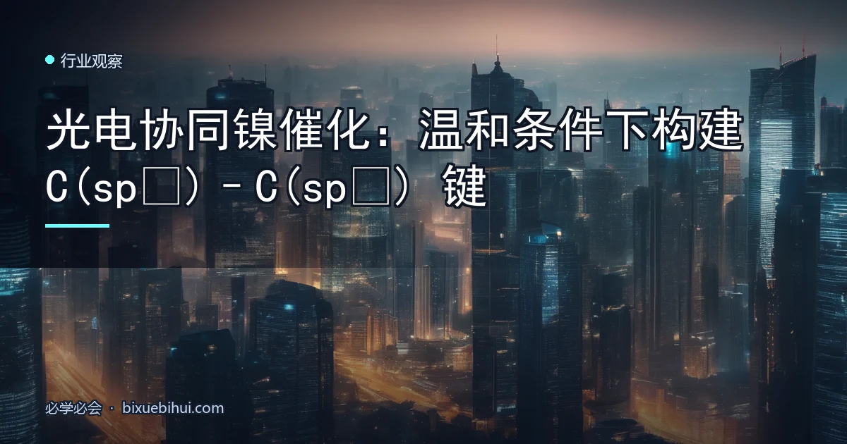 光电协同镍催化:温和条件下构建 C(sp³)–C(sp³) 键