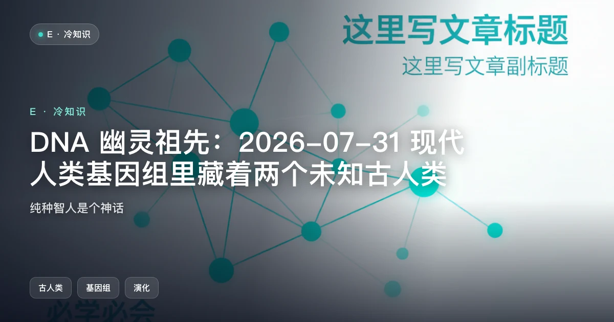 DNA 幽灵祖先:2026-07-31 现代人类 DNA 发现两个未知灭绝古人类谱系