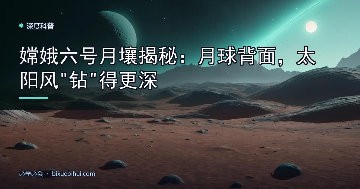 嫦娥六号月壤揭秘:月球背面,太阳风"钻"得更深