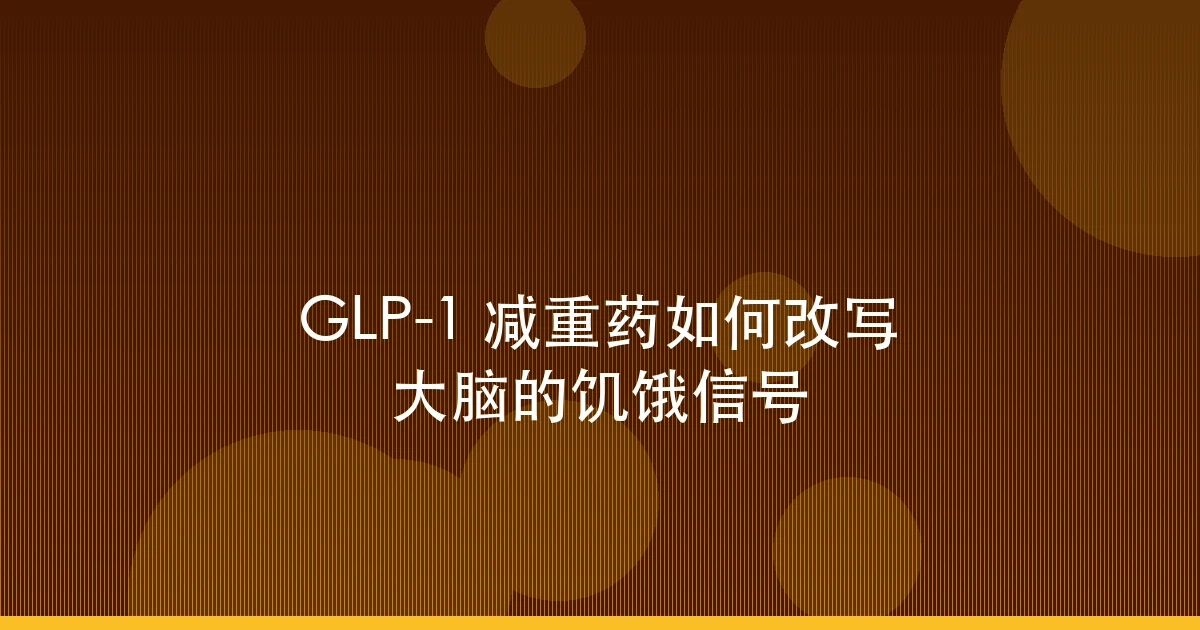 GLP-1 减重药如何改写大脑的饥饿信号