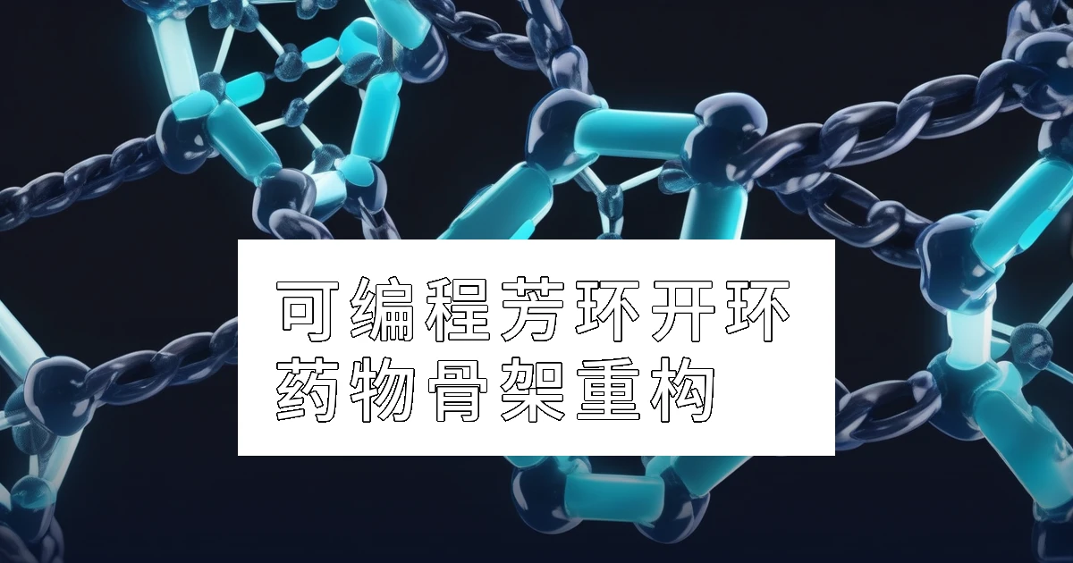 可编程芳环开环：解锁药物分子骨架重构
