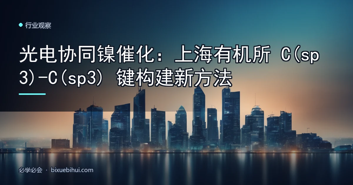 光电协同镍催化:上海有机所 C(sp3)-C(sp3) 键构建新方法