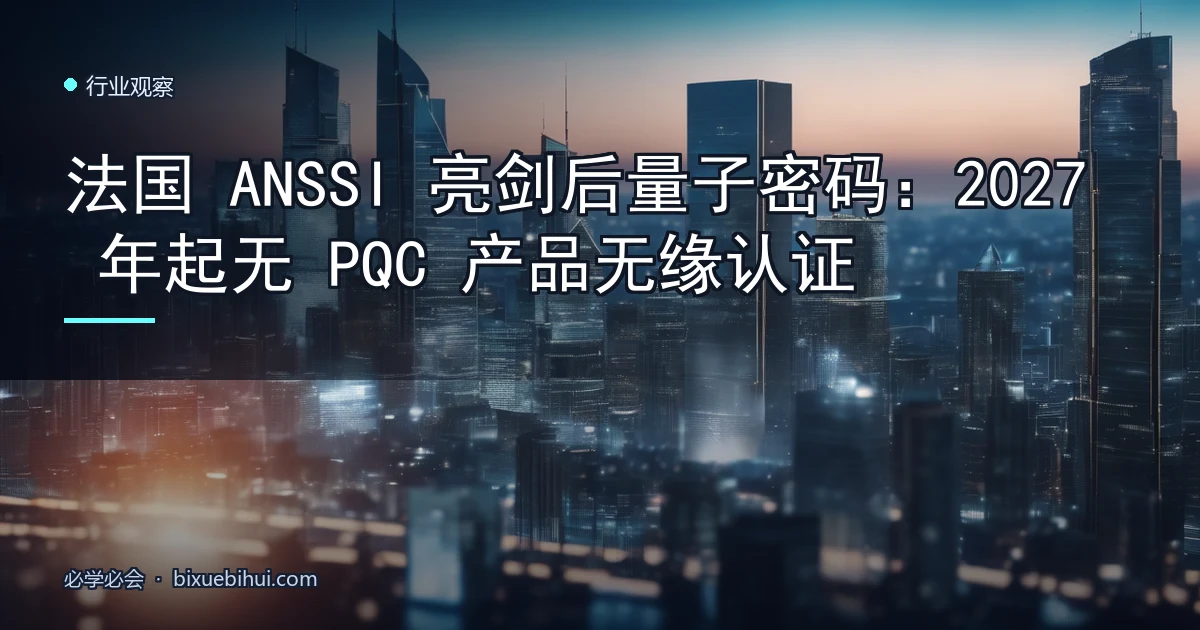 法国 ANSSI 亮剑后量子密码:2027 年起无 PQC 产品无缘认证