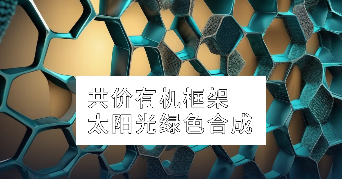 共价有机框架（COFs）：常温常压下的太阳光绿色合成