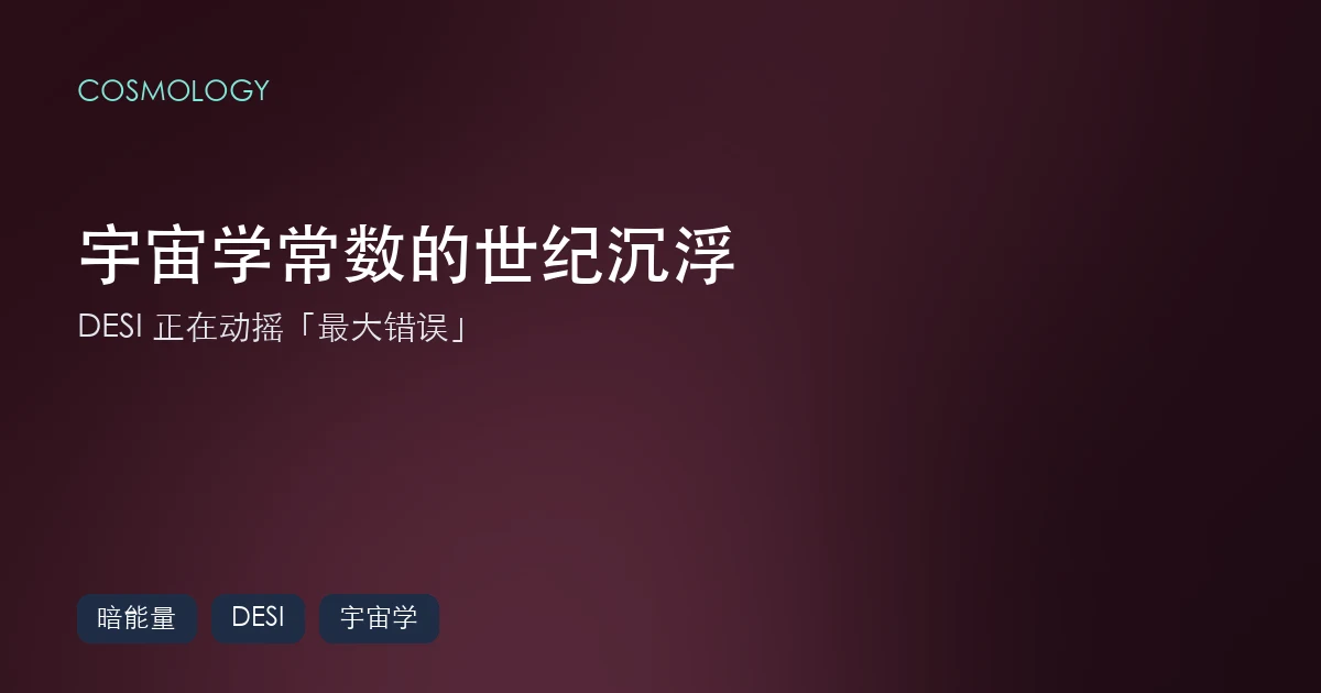 宇宙学常数的世纪沉浮（Cosmological Constant）：DESI 正在动摇爱因斯坦的「最大错误」
