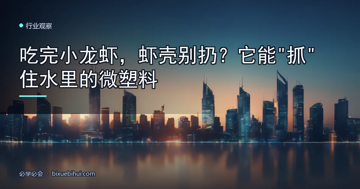 吃完小龙虾,虾壳别扔?它能"抓"住水里的微塑料