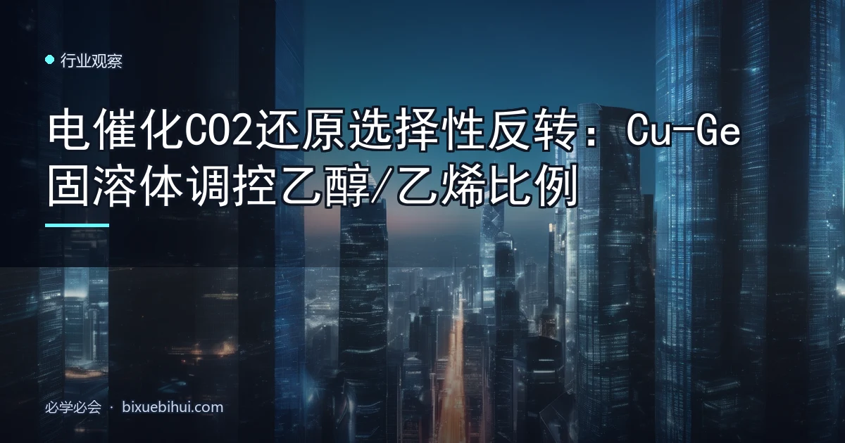 电催化CO2还原选择性反转:Cu-Ge固溶体调控乙醇/乙烯比例