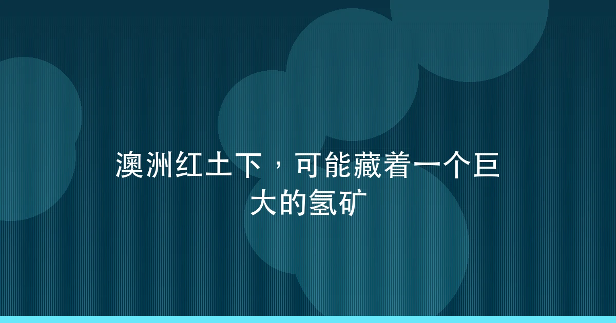 澳洲红土下,可能藏着一个巨大的氢矿