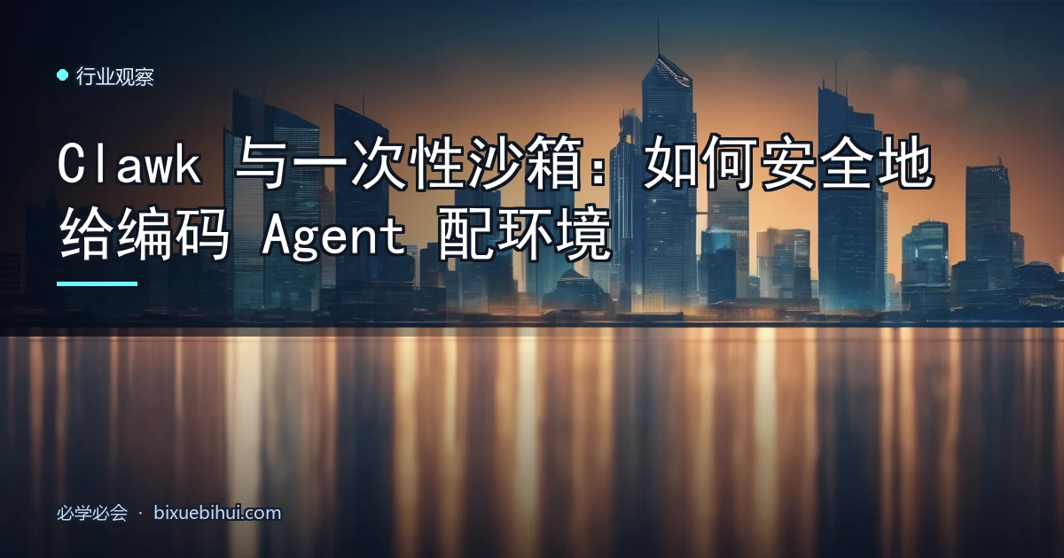 Clawk 与一次性沙箱:如何安全地给编码 Agent 配环境