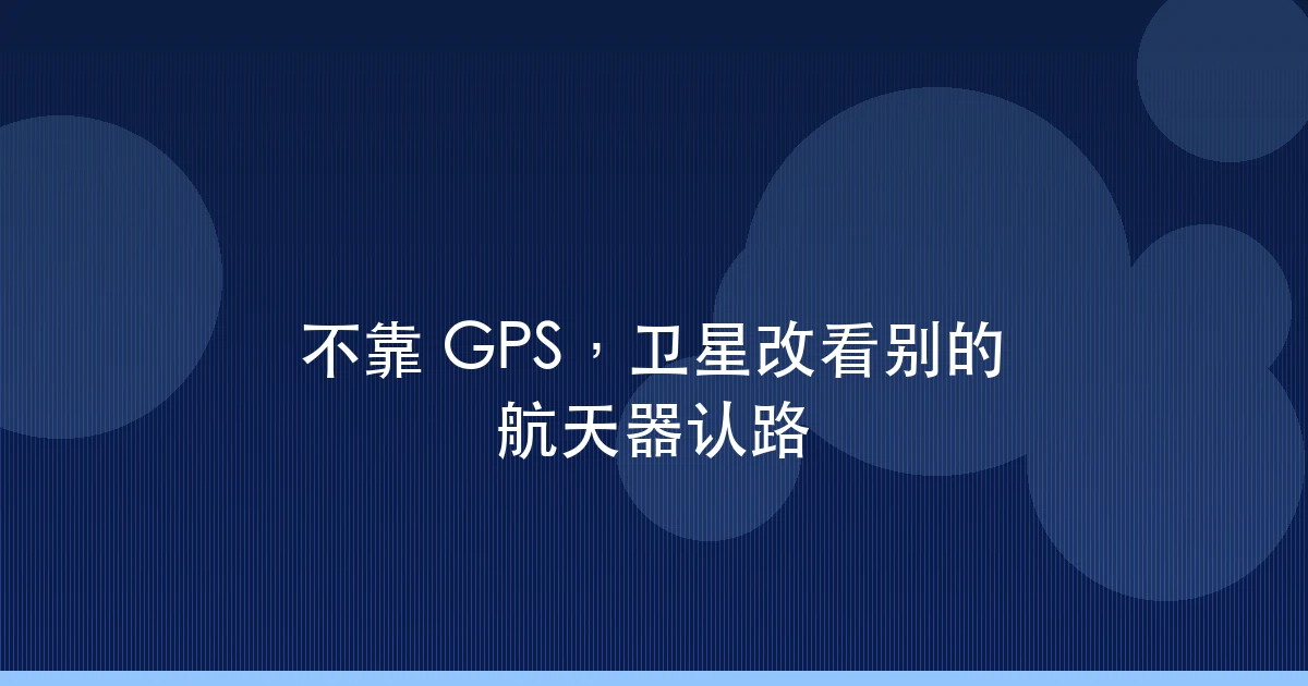 不靠 GPS,卫星改看别的航天器认路
