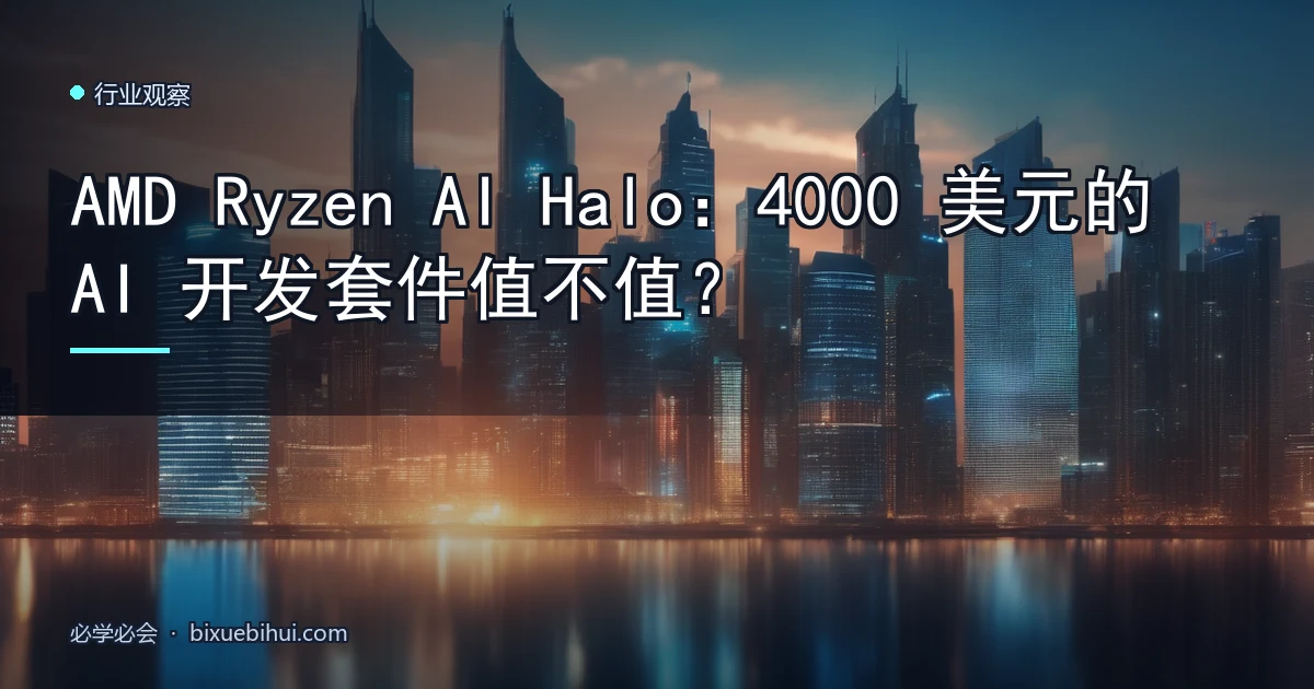 AMD Ryzen AI Halo:4000 美元的 AI 开发套件值不值?