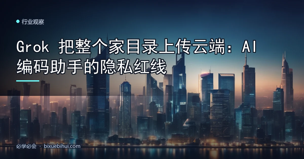 Grok 把整个家目录上传云端:AI 编码助手的隐私红线