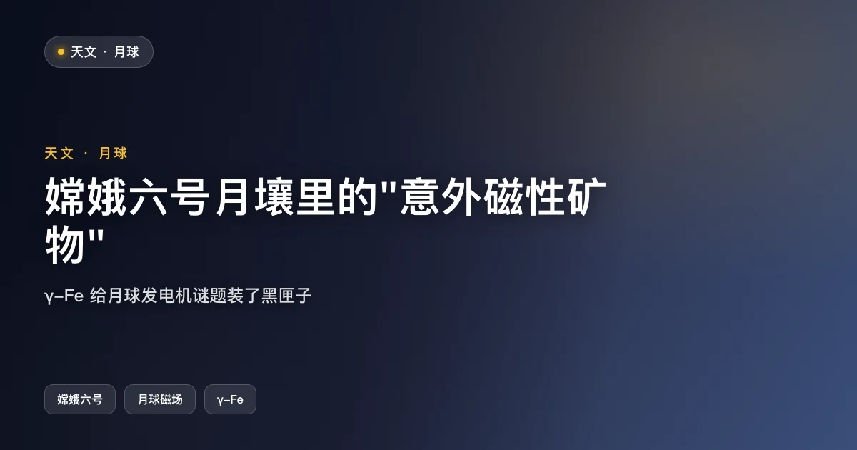 嫦娥六号月壤里的"意外磁性矿物"：月球发电机新一页