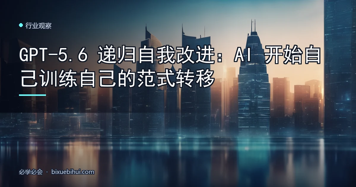 GPT-5.6 递归自我改进:AI 开始自己训练自己的范式转移