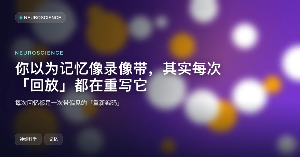 你以为记忆像录像带,其实每次「回放」都在重写它