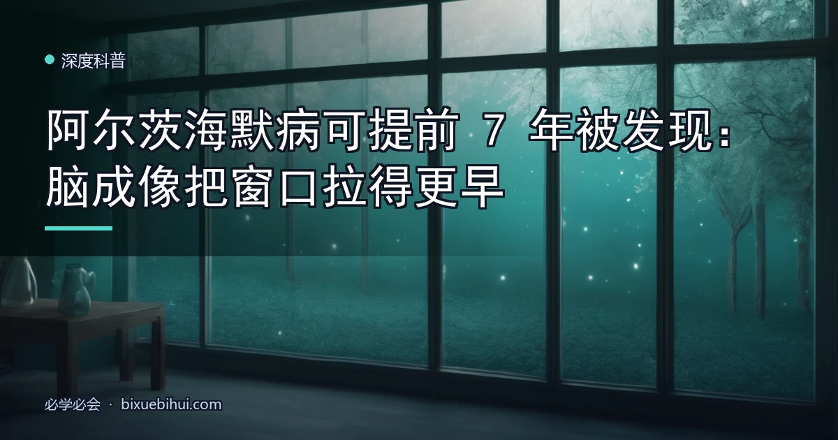 阿尔茨海默病可提前 7 年被发现:脑成像把窗口拉得更早