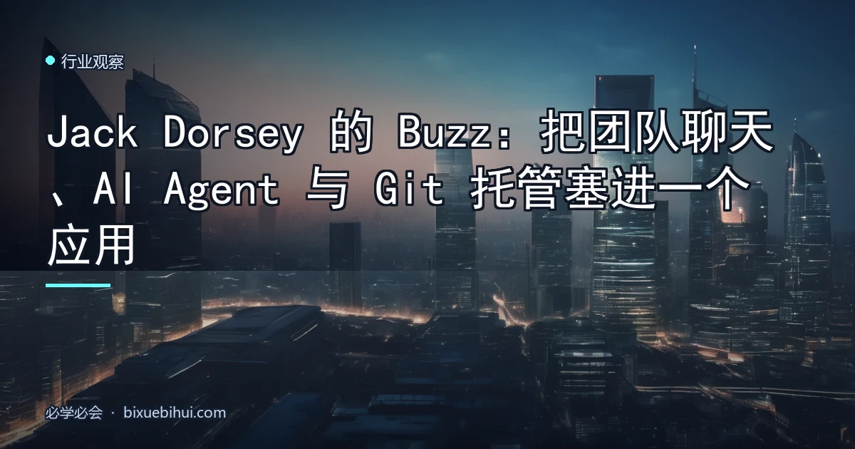 Jack Dorsey 的 Buzz:把团队聊天、AI Agent 与 Git 托管塞进一个应用