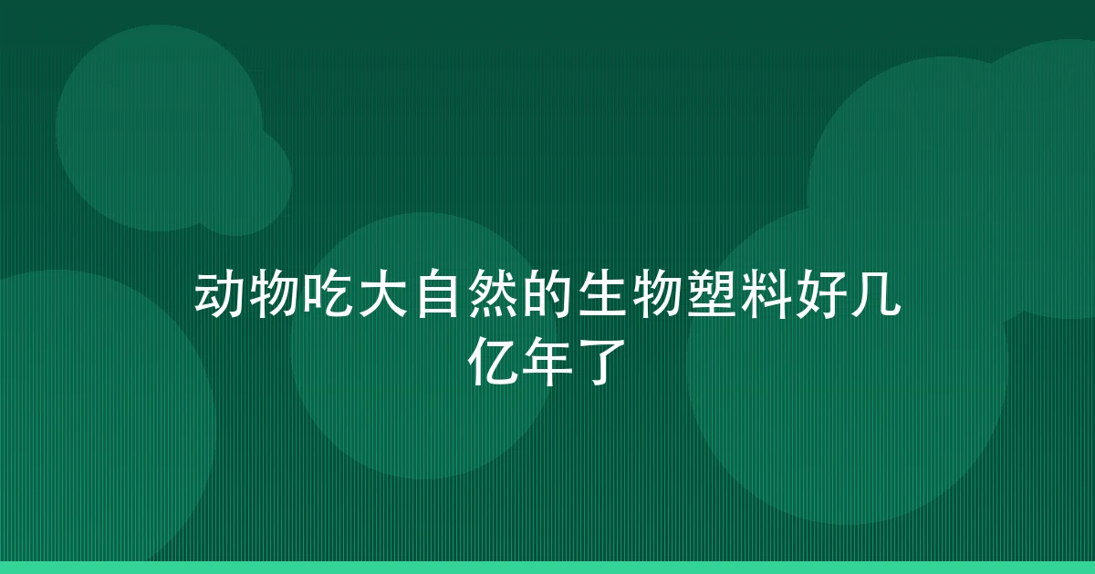 动物吃大自然的生物塑料好几亿年了