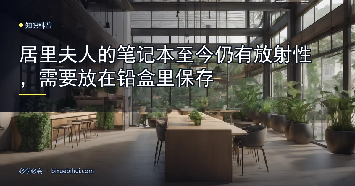 居里夫人的笔记本至今仍有放射性,需要放在铅盒里保存