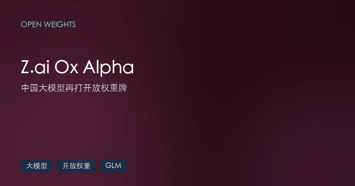 Z.ai 的 Ox Alpha 要来了:中国大模型公司再打「开放权重」牌