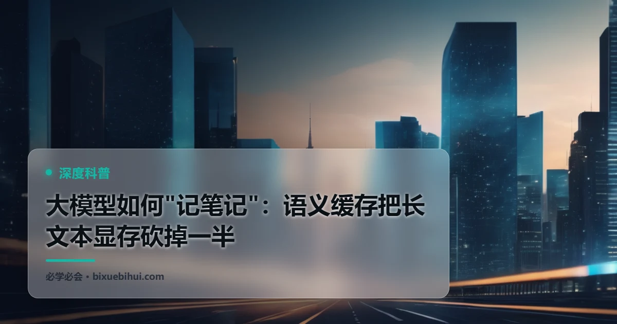 大模型如何"记笔记":语义缓存把长文本显存砍掉一半