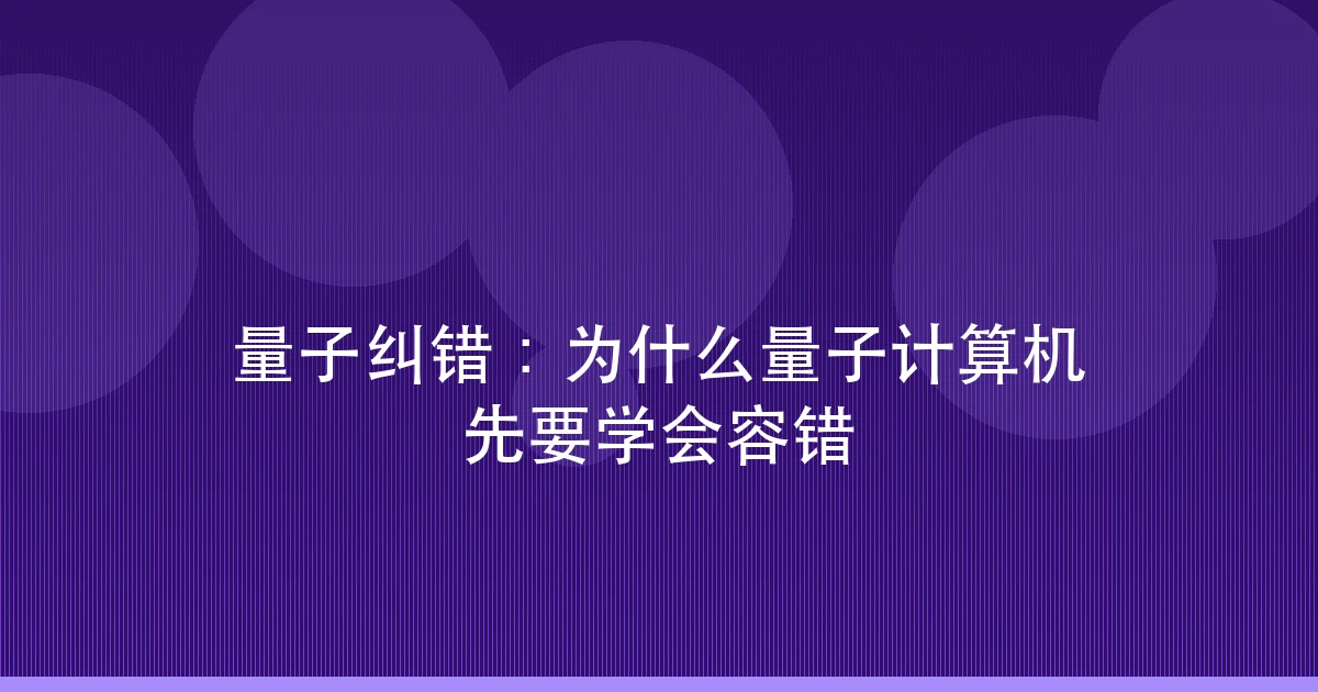 量子纠错:为什么量子计算机先要学会容错