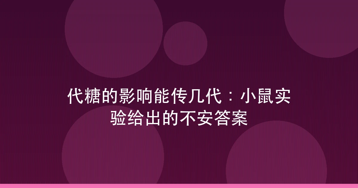 代糖的影响能传几代:小鼠实验给出的不安答案