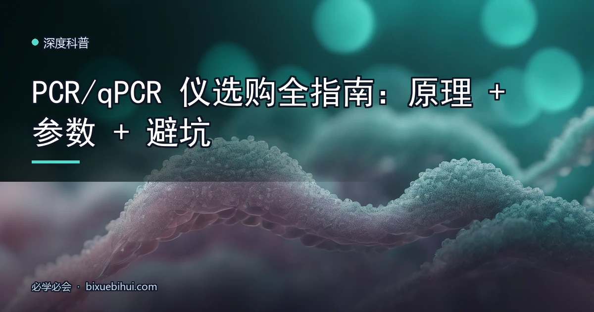 PCR/qPCR 仪选购全指南:原理 + 参数 + 避坑