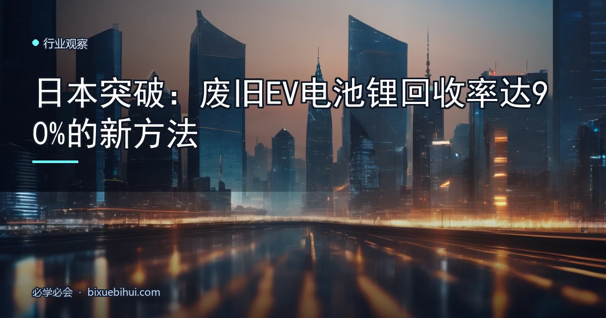日本突破:废旧EV电池锂回收率达90%的新方法