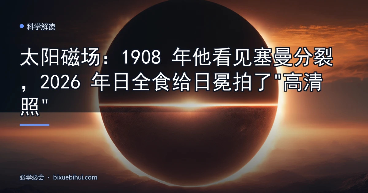 太阳磁场:1908 年他看见塞曼分裂,2026 年日全食给日冕拍了"高清照"