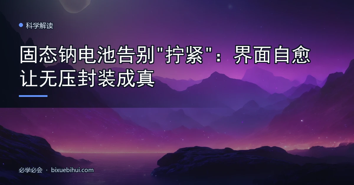 固态钠电池告别"拧紧":界面自愈让无压封装成真