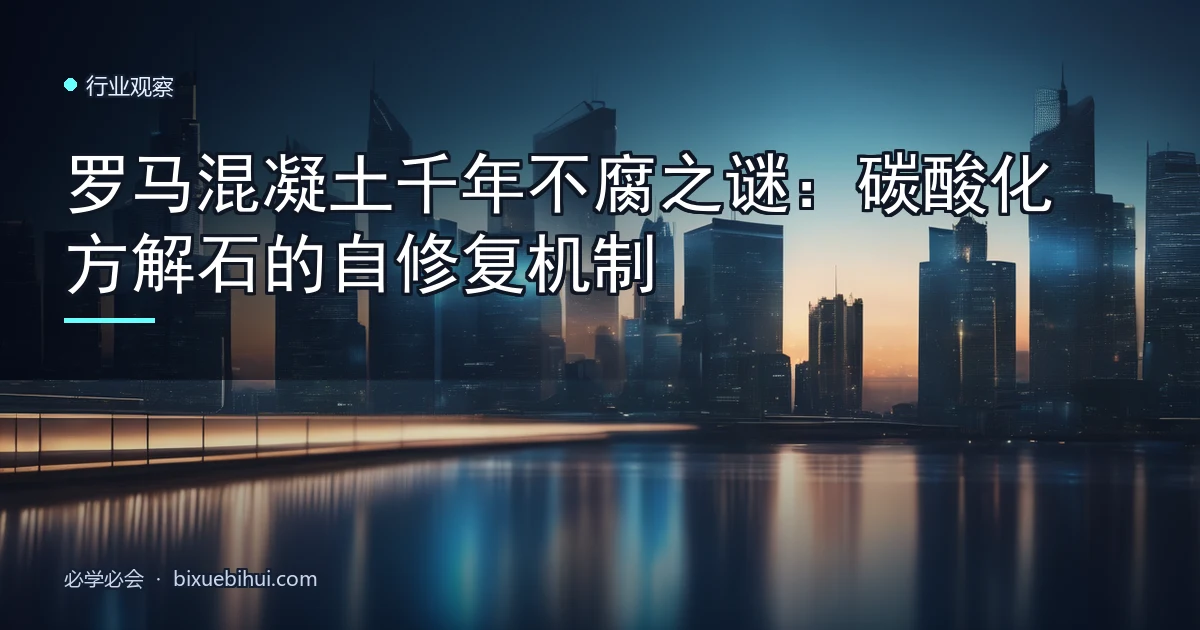 罗马混凝土千年不腐之谜:碳酸化方解石的自修复机制