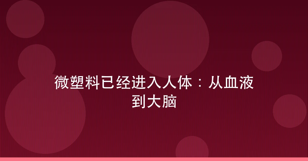 微塑料已经进入人体:从血液到大脑