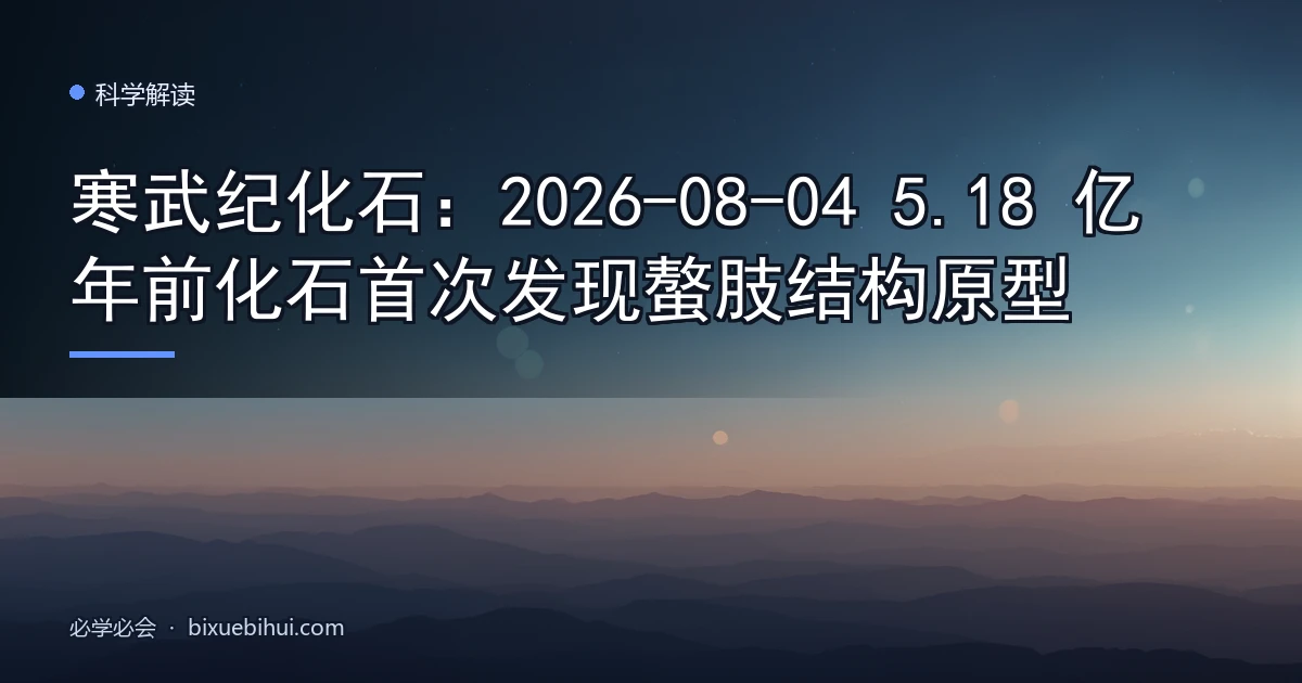 寒武纪化石:2026-08-04 5.18 亿年前化石首次发现螯肢结构原型