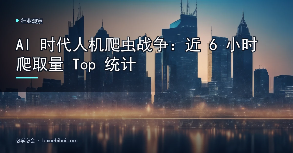 AI 时代人机爬虫战争:近 6 小时爬取量 Top 统计