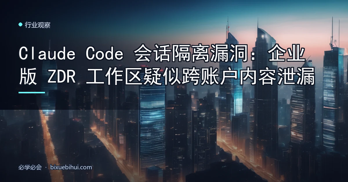 Claude Code 会话隔离漏洞:企业版 ZDR 工作区疑似跨账户内容泄漏