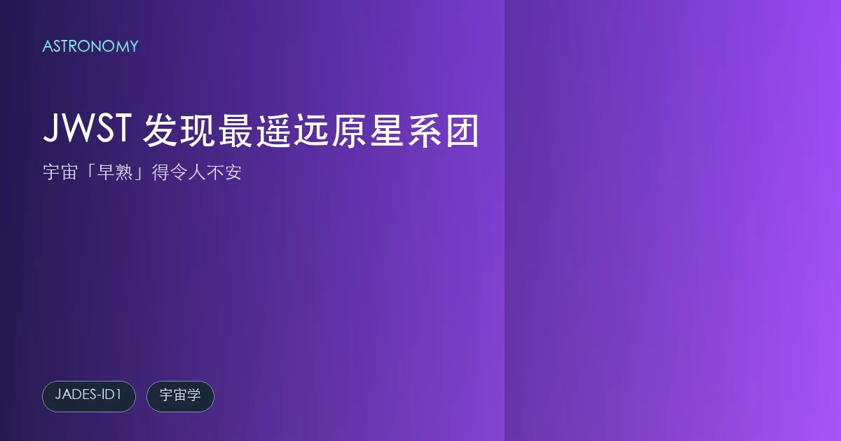 JWST 发现最遥远原星系团 JADES-ID1:宇宙「早熟」得令人不安