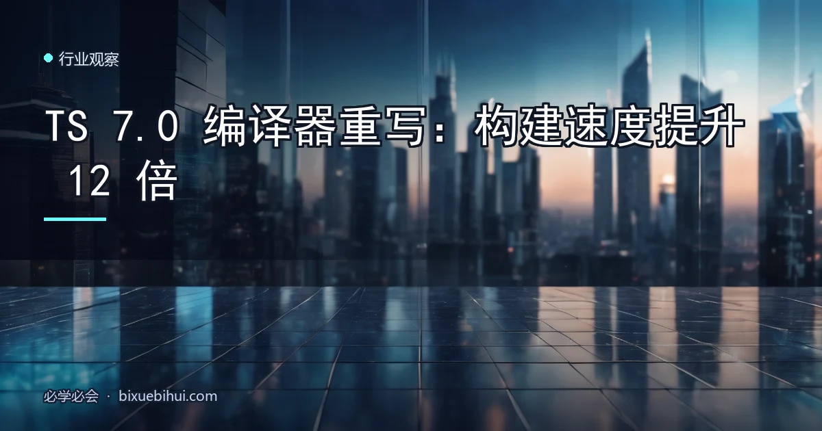 TS 7.0 编译器重写:构建速度提升 12 倍