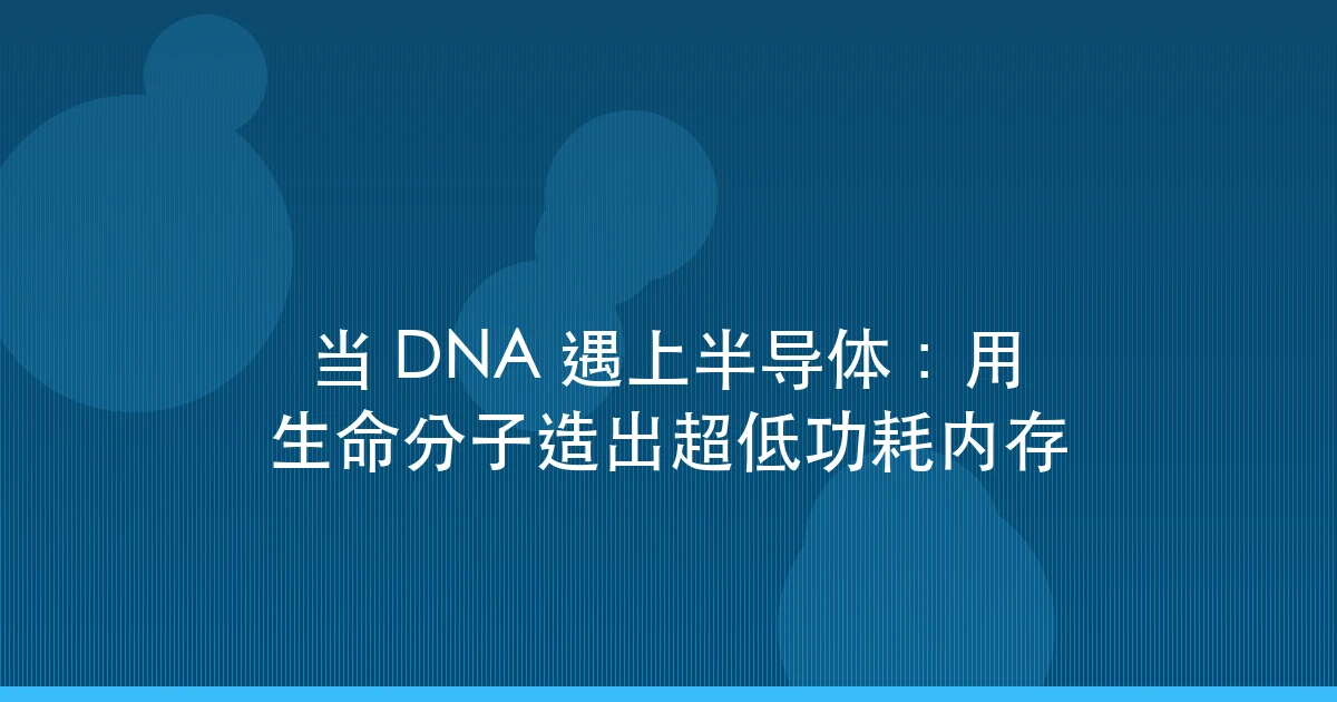 当 DNA 遇上半导体:用生命分子造出超低功耗内存