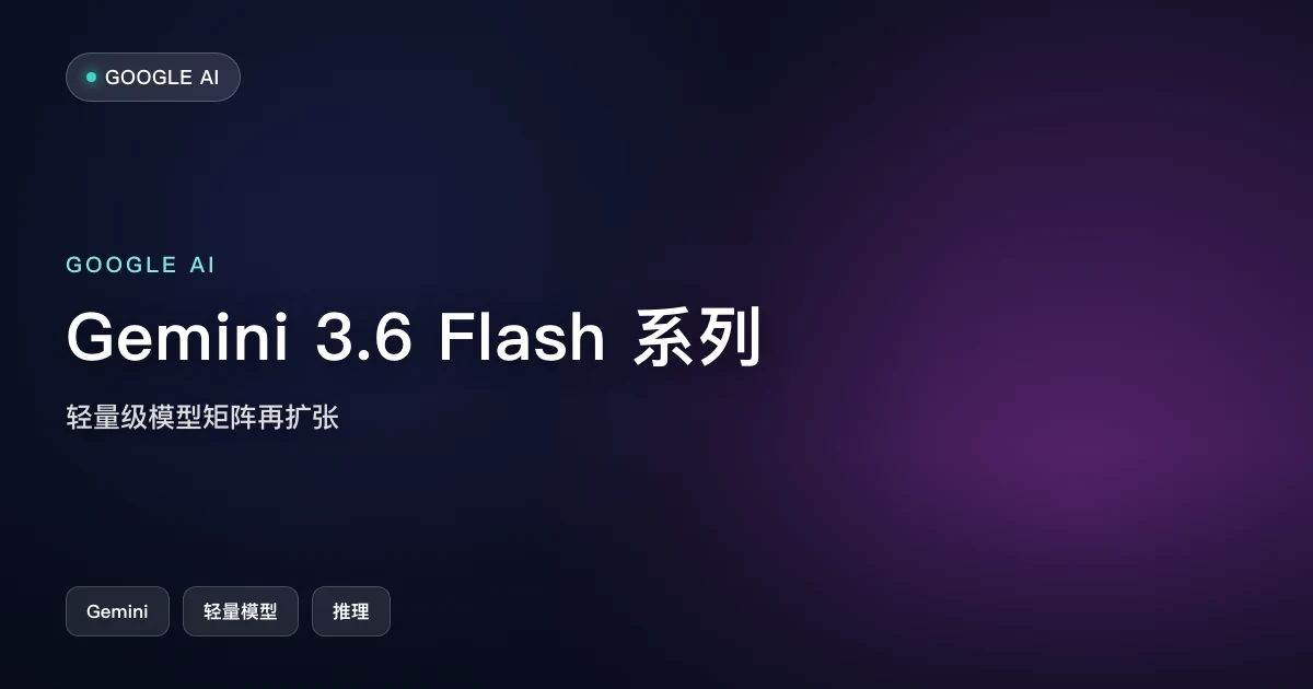 Gemini 3.6 Flash 系列:谷歌轻量级模型矩阵再扩张