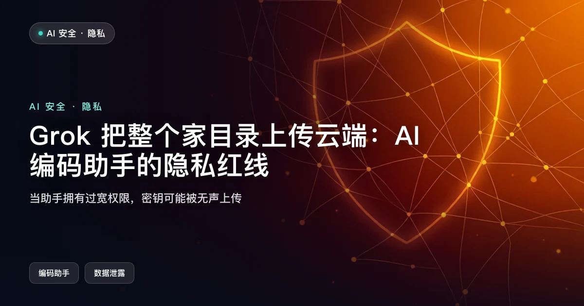Grok 把整个家目录上传云端：AI 编码助手的隐私红线