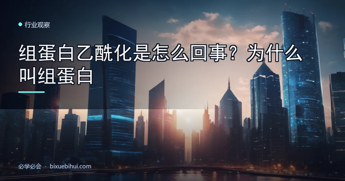 组蛋白乙酰化是怎么回事?为什么叫组蛋白