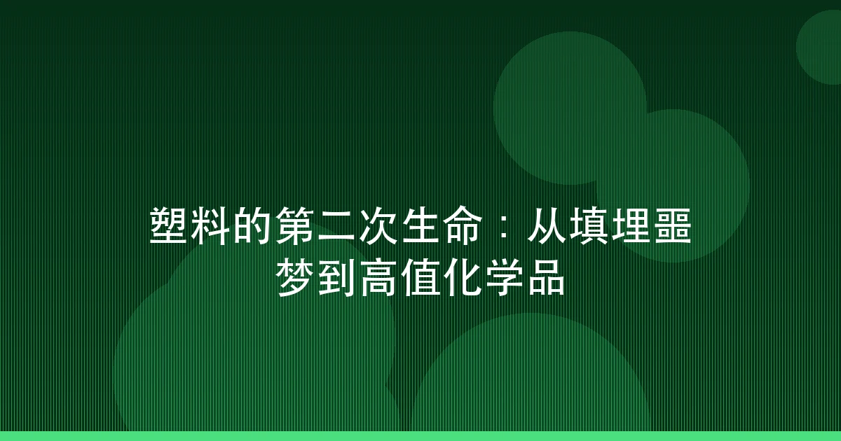 塑料的第二次生命:从填埋噩梦到高值化学品